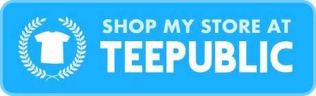Click here for my Teepublic Store!